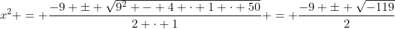 x^2 = \frac{-9 \pm \sqrt{9^2 - 4 \cdot 1 \cdot 50}}{2 \cdot 1} = \frac{-9 \pm \sqrt{-119}}{2}