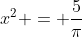 x^2 = \frac{5}{\pi}