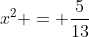 x^2 = \frac{5}{13}