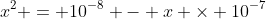 x^2 = 10^{-8} - x \times 10^{-7}