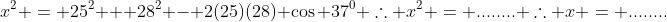 x^2 = 25^2 + 28^2 - 2(25)(28) \cos 37^0 \therefore x^2 = ........ \therefore x = ........