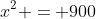 x^2 = 900