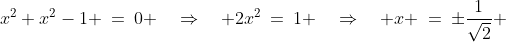 x^2+x^2-1 \:=\:0 \quad\Rightarrow\quad 2x^2\:=\:1 \quad\Rightarrow\quad x \:=\:\pm\frac{1}{\sqrt{2}} 
