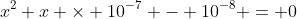x^2+x \times 10^{-7} - 10^{-8} = 0