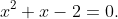 x^2+x-2=0.