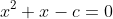 x^2+x-c=0
