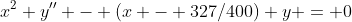 x^2 y'' - (x - 327/400) y = 0