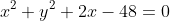 x^2+y^2+2x-48=0