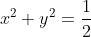 x^2+y^2=\frac{1}{2}