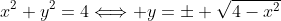 x^2+y^2=4\Longleftrightarrow y=\pm \sqrt{4-x^2}