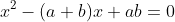x^2-(a+b)x+ab=0