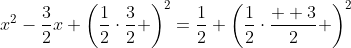 x^2-\frac{3}{2}x+\left(\frac{1}{2}\cdot\frac{3}{2} \right)^2=\frac{1}{2}+\left(\frac{1}{2}\cdot\frac{  3}{2} \right)^2