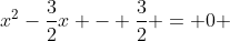 x^2-\frac{3}{2}x - \frac{3}{2} = 0 