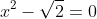 x^2-\sqrt{2}=0