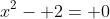 x^2- 2= 0