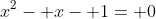 x^2- x- 1= 0