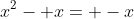 x^2- x= -x