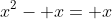 x^2- x= x