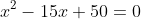 x^2-15x+50=0