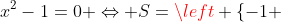 http://latex.codecogs.com/png.latex?x^2-1=0%20\Leftrightarrow%20S=\left%20\{-1%20;%201%20\right%20\}