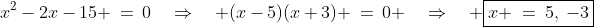 x^2-2x-15 \:=\:0\quad\Rightarrow\quad (x-5)(x+3) \:=\:0 \quad\Rightarrow\quad \boxed{x \:=\:5,\:-3}