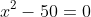 x^2-50=0
