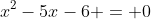 x^2-5x-6 = 0