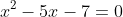 x^2-5x-7=0