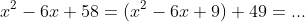 x^2-6x+58=(x^2-6x+9)+49=...