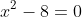 x^2-8=0