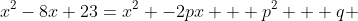 x^2-8x+23=x^2 -2px + p^2 + q 