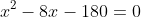 x^2-8x-180=0