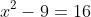 x^2-9=16