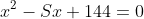 x^2-Sx+144=0
