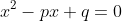 x^2-px+q=0