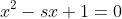 x^2-sx+1=0
