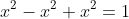 x^2-x^2+x^2=1
