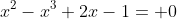 x^2-x^3+2x-1= 0