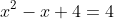 x^2-x+4=4