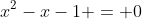 x^2-x-1 = 0