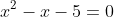 x^2-x-5=0