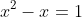 x^2-x=1