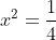 x^2=\frac{1}{4}
