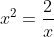 x^2=\frac{2}{x}