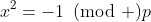 x^2=-1\!\!\!\pmod p