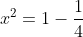 x^2=1-\frac{1}{4}