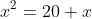 x^2=20+x
