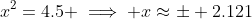 x^2=4.5 \implies x\approx\pm 2.121