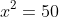 x^2=50