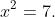 x^2=7.